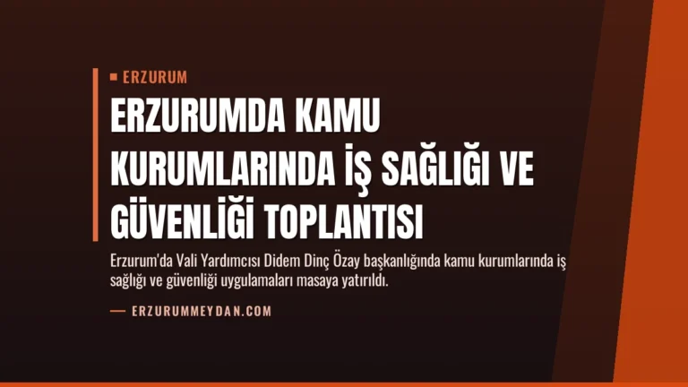 Erzurumda Kamu Kurumlarında İş Sağlığı ve Güvenliği Toplantısı